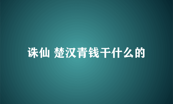 诛仙 楚汉青钱干什么的