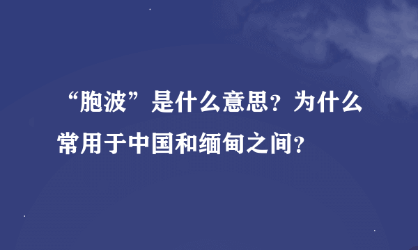 “胞波”是什么意思？为什么常用于中国和缅甸之间？