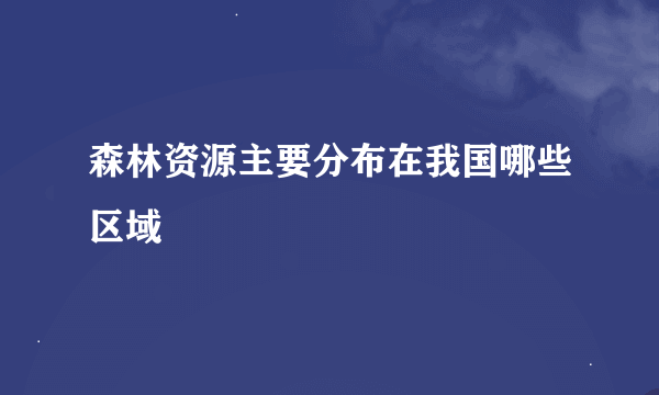 森林资源主要分布在我国哪些区域