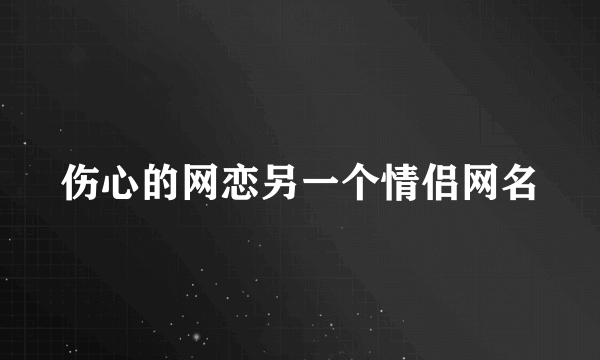 伤心的网恋另一个情侣网名