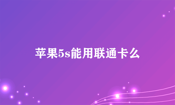 苹果5s能用联通卡么