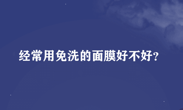 经常用免洗的面膜好不好？