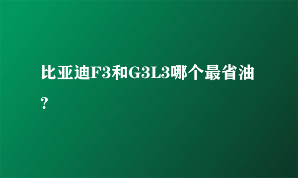 比亚迪F3和G3L3哪个最省油？