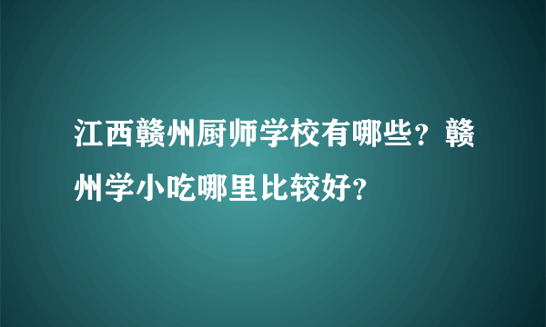 江西赣州厨师学校有哪些？赣州学小吃哪里比较好？