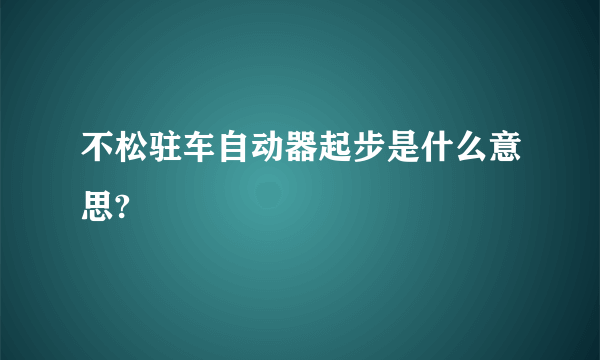 不松驻车自动器起步是什么意思?