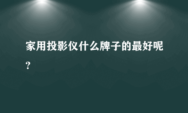 家用投影仪什么牌子的最好呢？