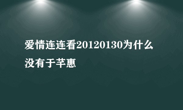 爱情连连看20120130为什么没有于芊惠