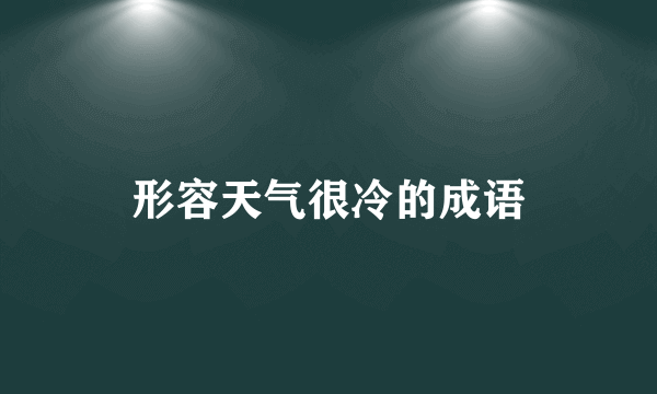 形容天气很冷的成语