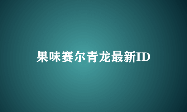 果味赛尔青龙最新ID