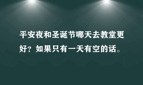 平安夜和圣诞节哪天去教堂更好？如果只有一天有空的话。