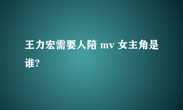 王力宏需要人陪 mv 女主角是谁?