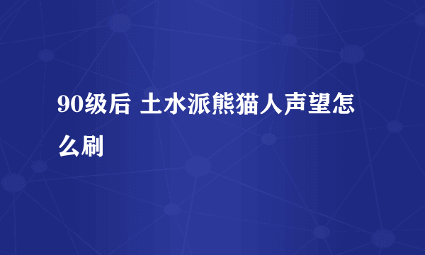 90级后 土水派熊猫人声望怎么刷