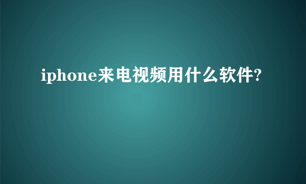 iphone来电视频用什么软件?