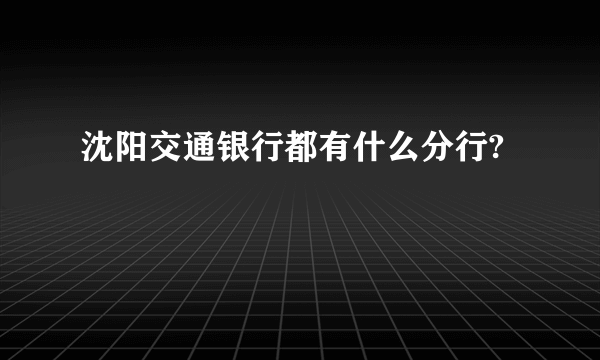 沈阳交通银行都有什么分行?