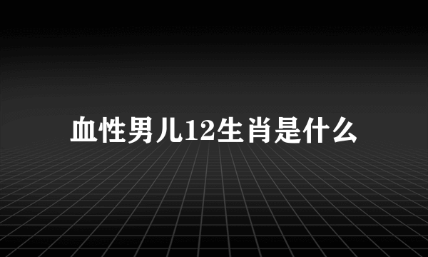 血性男儿12生肖是什么