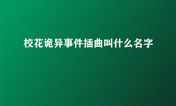 校花诡异事件插曲叫什么名字