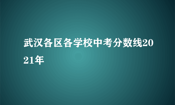 武汉各区各学校中考分数线2021年