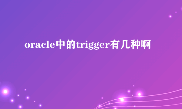 oracle中的trigger有几种啊