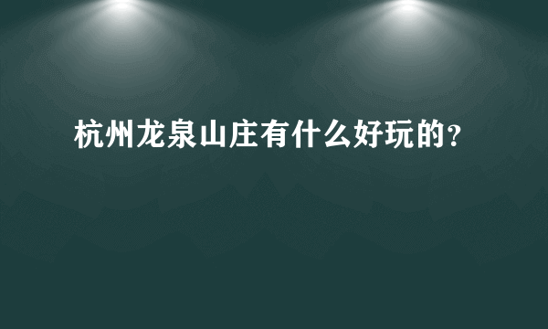 杭州龙泉山庄有什么好玩的？