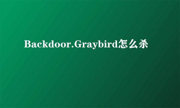 Backdoor.Graybird怎么杀