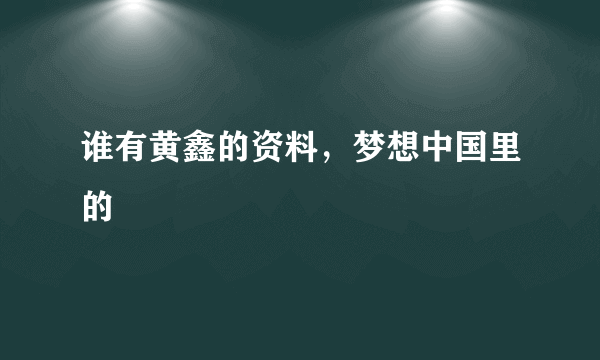 谁有黄鑫的资料，梦想中国里的