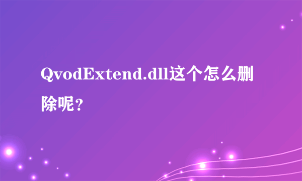 QvodExtend.dll这个怎么删除呢？