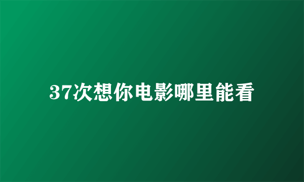 37次想你电影哪里能看