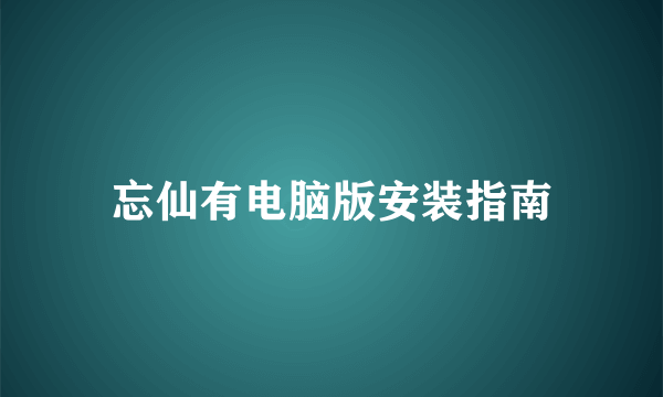 忘仙有电脑版安装指南