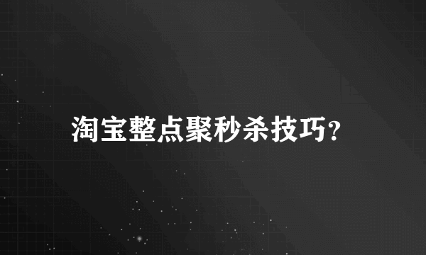 淘宝整点聚秒杀技巧？