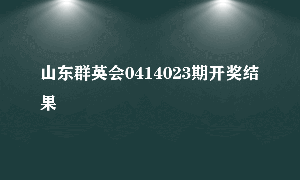 山东群英会0414023期开奖结果