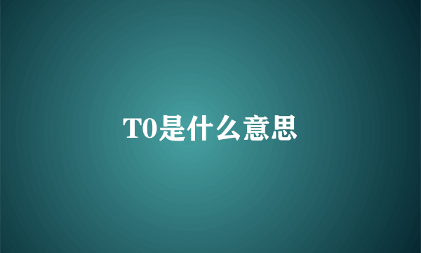 T0是什么意思