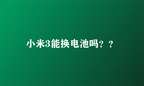 小米3能换电池吗？？