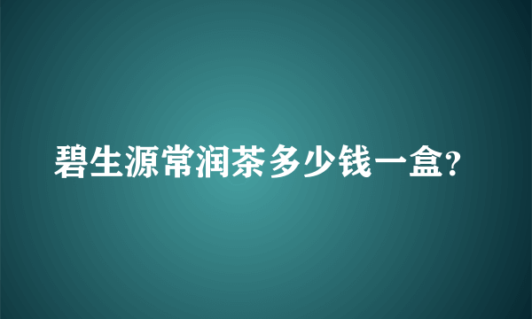 碧生源常润茶多少钱一盒？