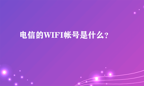 电信的WIFI帐号是什么？