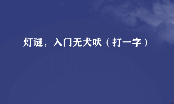 灯谜，入门无犬吠（打一字）