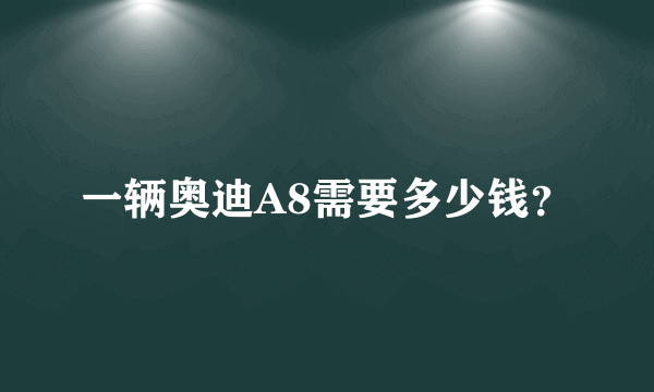 一辆奥迪A8需要多少钱？