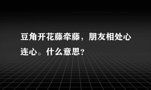 豆角开花藤牵藤，朋友相处心连心。什么意思？