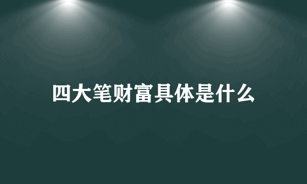 四大笔财富具体是什么