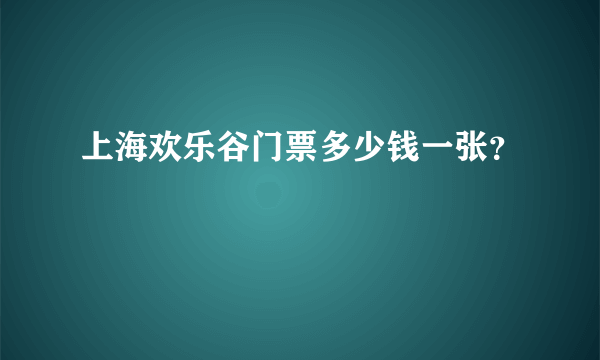 上海欢乐谷门票多少钱一张？