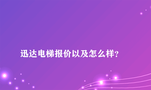 
迅达电梯报价以及怎么样？

