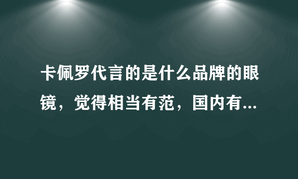 卡佩罗代言的是什么品牌的眼镜，觉得相当有范，国内有地方卖吗？