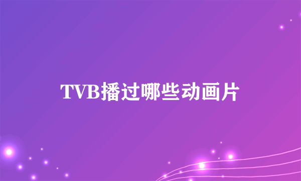 TVB播过哪些动画片