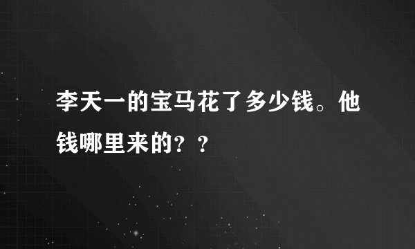 李天一的宝马花了多少钱。他钱哪里来的？？