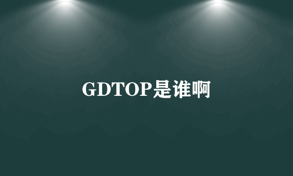 GDTOP是谁啊