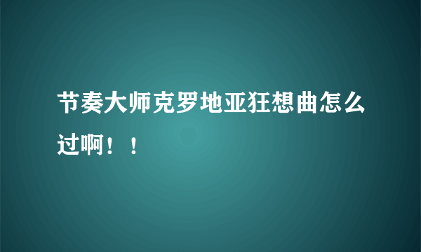 节奏大师克罗地亚狂想曲怎么过啊！！