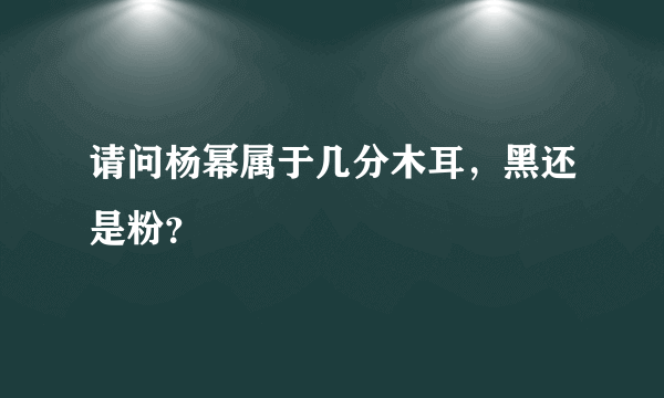 请问杨幂属于几分木耳，黑还是粉？