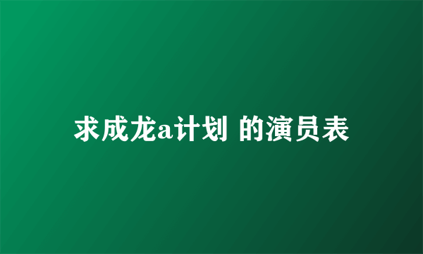 求成龙a计划 的演员表