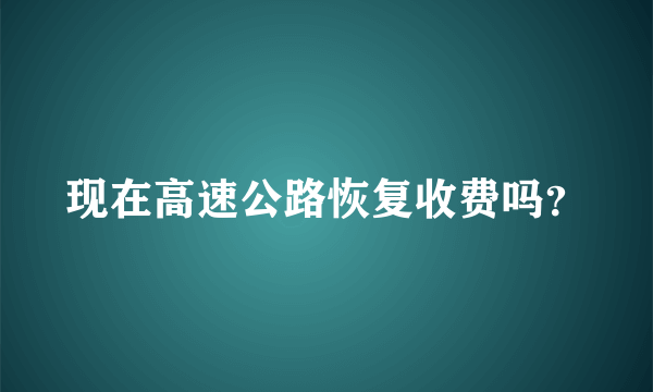 现在高速公路恢复收费吗？