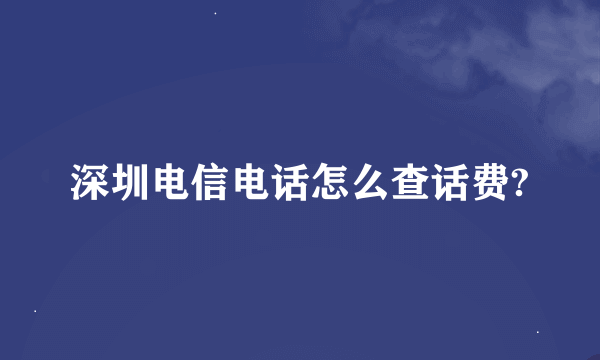 深圳电信电话怎么查话费?