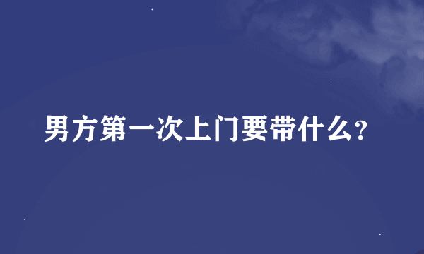 男方第一次上门要带什么？